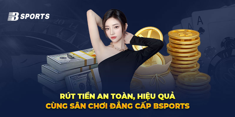 Rút tiền an toàn hiệu quả cùng sân chơi Bsports